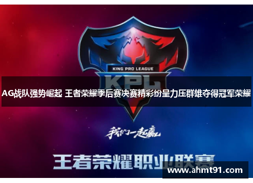 AG战队强势崛起 王者荣耀季后赛决赛精彩纷呈力压群雄夺得冠军荣耀