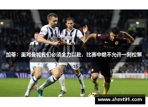 加蒂：面对曼城我们必须全力以赴，比赛中绝不允许一刻松懈