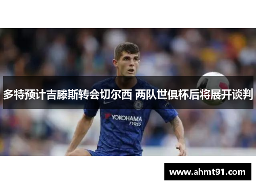 多特预计吉滕斯转会切尔西 两队世俱杯后将展开谈判
