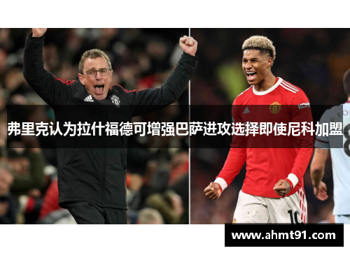 弗里克认为拉什福德可增强巴萨进攻选择即使尼科加盟