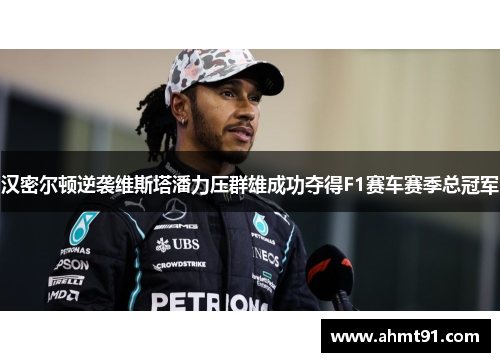 汉密尔顿逆袭维斯塔潘力压群雄成功夺得F1赛车赛季总冠军