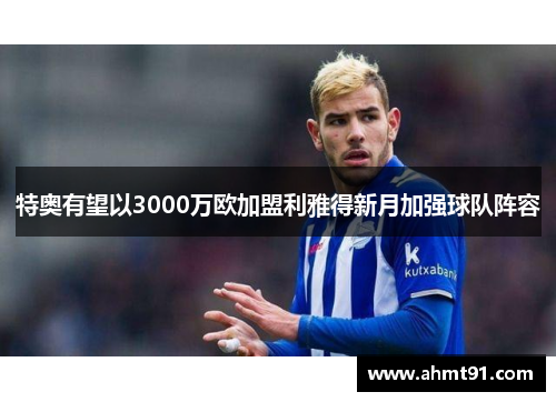特奥有望以3000万欧加盟利雅得新月加强球队阵容