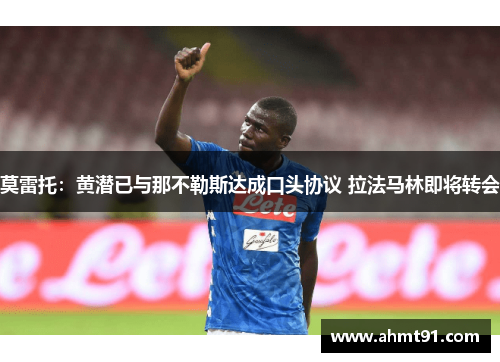 莫雷托：黄潜已与那不勒斯达成口头协议 拉法马林即将转会
